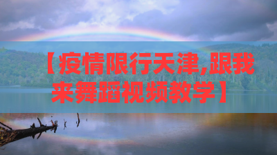 【疫情限行天津,跟我来舞蹈视频教学】 【疫情限行天津,跟我来舞蹈视频教学】