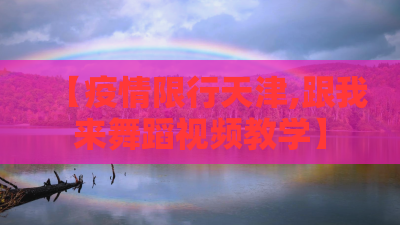 【疫情限行天津,跟我来舞蹈视频教学】 【疫情限行天津,跟我来舞蹈视频教学】