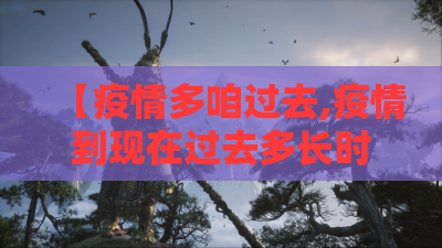 【疫情多咱过去,疫情到现在过去多长时间了】 【疫情多咱过去,疫情到现在过去多长时间了】