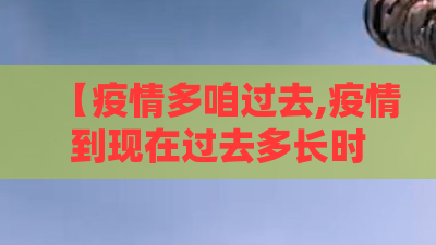 【疫情多咱过去,疫情到现在过去多长时间了】 【疫情多咱过去,疫情到现在过去多长时间了】