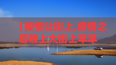 【疫情让街上,疫情之后晚上大街上早早没人了】