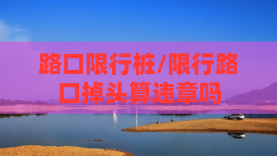 路口限行桩/限行路口掉头算违章吗