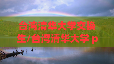 台湾清华大学交换生/台湾清华大学 peikaihuang