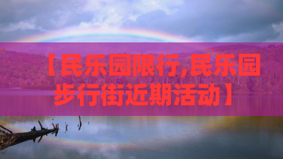 【民乐园限行,民乐园步行街近期活动】 【民乐园限行,民乐园步行街近期活动】