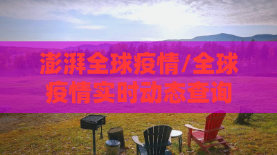 澎湃全球疫情/全球疫情实时动态查询