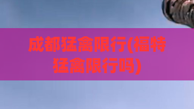 成都猛禽限行(福特猛禽限行吗)