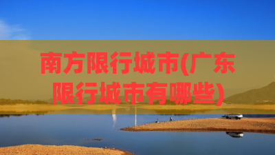 南方限行城市(广东限行城市有哪些) 南方限行城市(广东限行城市有哪些)