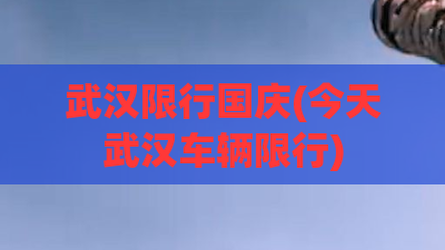 武汉限行国庆(今天武汉车辆限行)