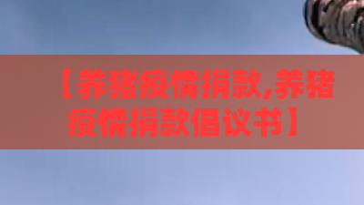 【养猪疫情捐款,养猪疫情捐款倡议书】