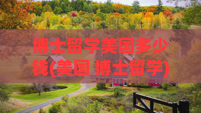 博士留学美国多少钱(美国 博士留学)