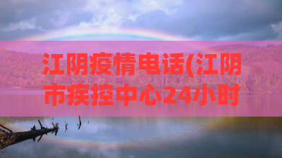 江阴疫情电话(江阴市疾控中心24小时询问电话) 江阴疫情电话(江阴市疾控中心24小时询问电话)