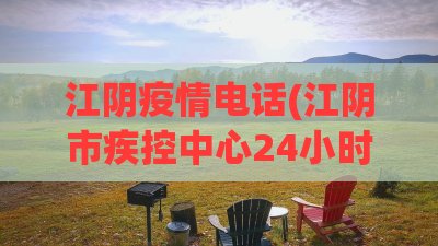 江阴疫情电话(江阴市疾控中心24小时询问电话) 江阴疫情电话(江阴市疾控中心24小时询问电话)
