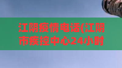 江阴疫情电话(江阴市疾控中心24小时询问电话) 江阴疫情电话(江阴市疾控中心24小时询问电话)