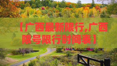 【广西最新限行,广西限号限行时间表】 【广西最新限行,广西限号限行时间表】