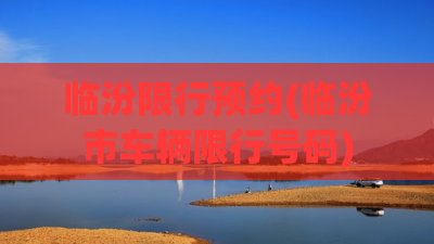 临汾限行预约(临汾市车辆限行号码) 临汾限行预约(临汾市车辆限行号码)