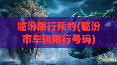临汾限行预约(临汾市车辆限行号码) 临汾限行预约(临汾市车辆限行号码)