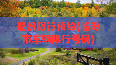 临汾限行预约(临汾市车辆限行号码) 临汾限行预约(临汾市车辆限行号码)