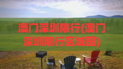 澳门深圳限行(澳门深圳限行区域图) 澳门深圳限行(澳门深圳限行区域图)