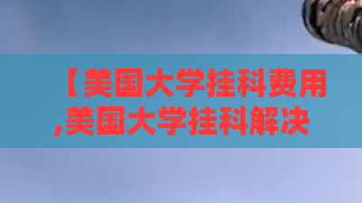 【美国大学挂科费用,美国大学挂科解决办法】