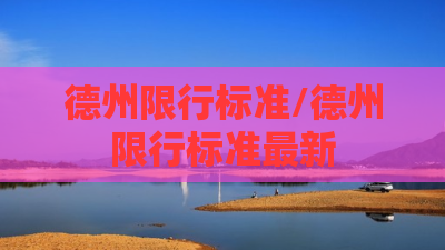 德州限行标准/德州限行标准最新 德州限行标准/德州限行标准最新