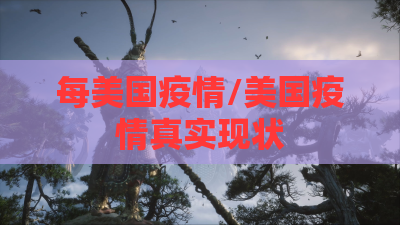 每美国疫情/美国疫情真实现状 每美国疫情/美国疫情真实现状