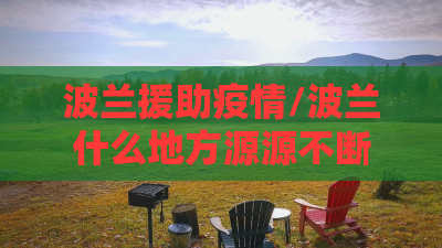 波兰援助疫情/波兰什么地方源源不断的向乌克兰援助物资